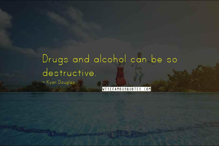 Kyan Douglas Quotes: Drugs and alcohol can be so destructive.