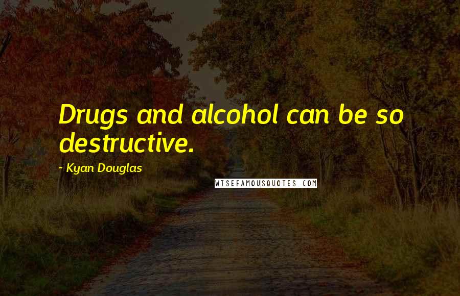 Kyan Douglas Quotes: Drugs and alcohol can be so destructive.
