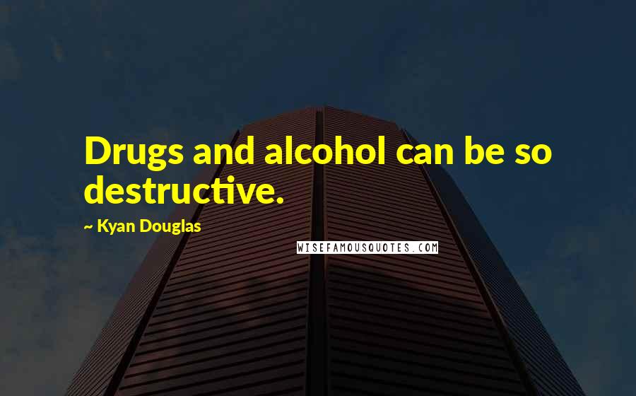Kyan Douglas Quotes: Drugs and alcohol can be so destructive.