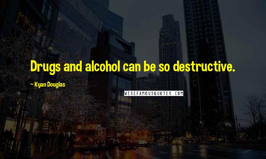 Kyan Douglas Quotes: Drugs and alcohol can be so destructive.