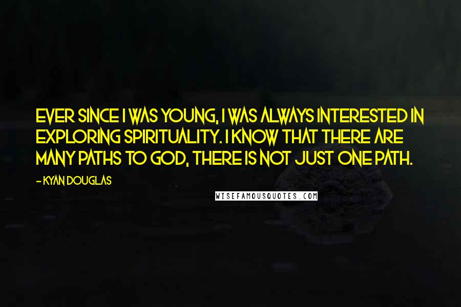 Kyan Douglas Quotes: Ever since I was young, I was always interested in exploring spirituality. I know that there are many paths to God, there is not just one path.