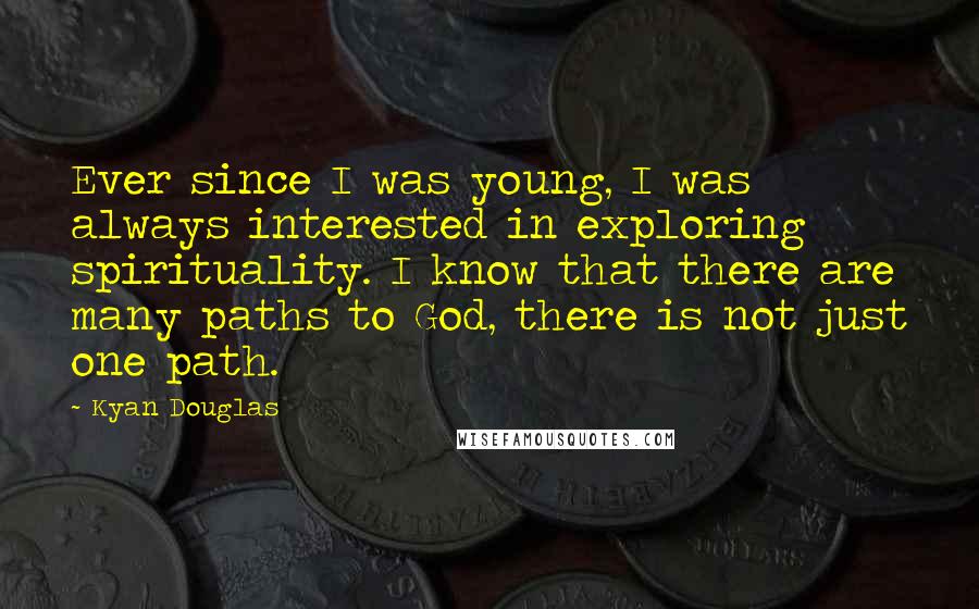 Kyan Douglas Quotes: Ever since I was young, I was always interested in exploring spirituality. I know that there are many paths to God, there is not just one path.