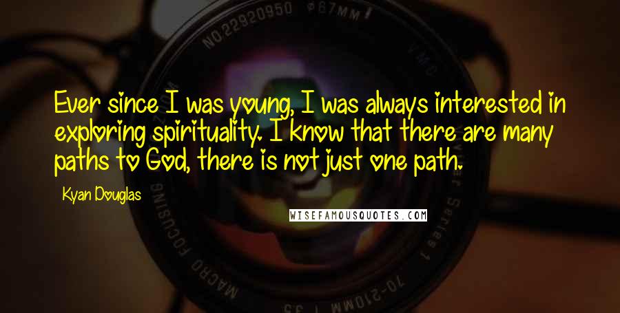 Kyan Douglas Quotes: Ever since I was young, I was always interested in exploring spirituality. I know that there are many paths to God, there is not just one path.