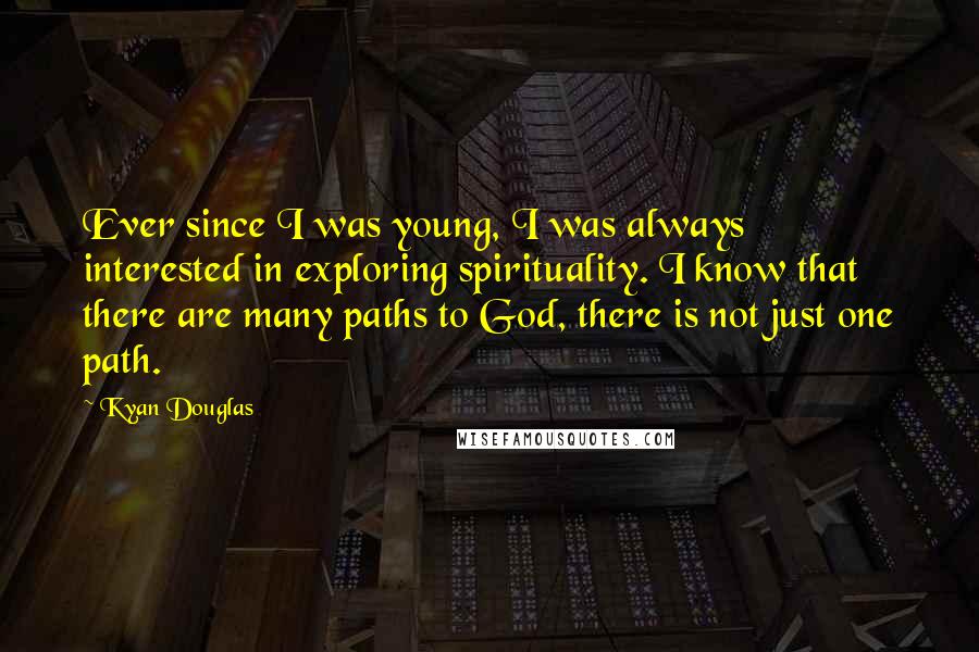 Kyan Douglas Quotes: Ever since I was young, I was always interested in exploring spirituality. I know that there are many paths to God, there is not just one path.