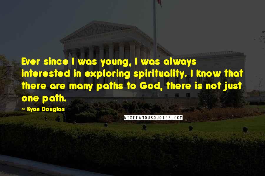 Kyan Douglas Quotes: Ever since I was young, I was always interested in exploring spirituality. I know that there are many paths to God, there is not just one path.