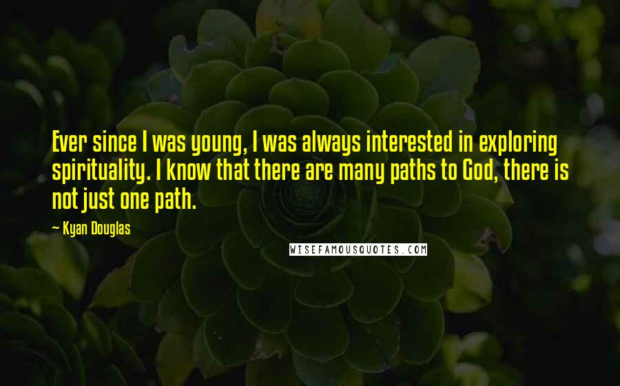 Kyan Douglas Quotes: Ever since I was young, I was always interested in exploring spirituality. I know that there are many paths to God, there is not just one path.