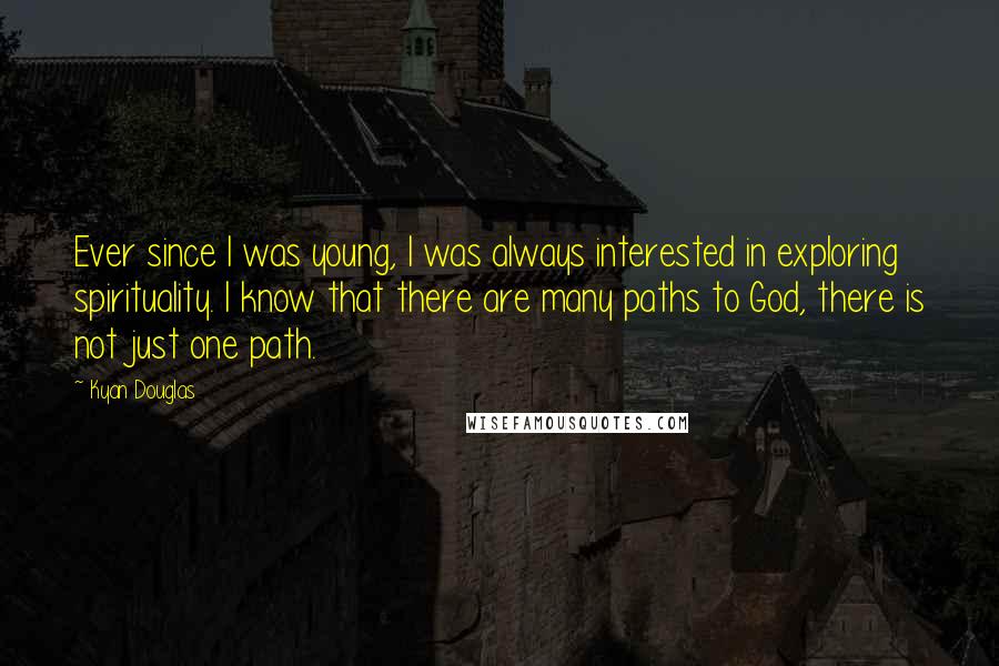 Kyan Douglas Quotes: Ever since I was young, I was always interested in exploring spirituality. I know that there are many paths to God, there is not just one path.