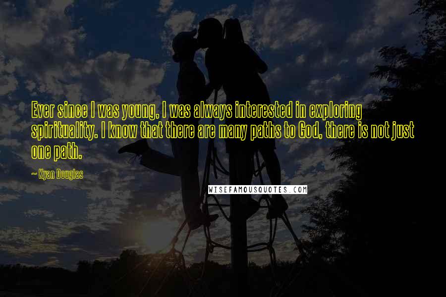 Kyan Douglas Quotes: Ever since I was young, I was always interested in exploring spirituality. I know that there are many paths to God, there is not just one path.