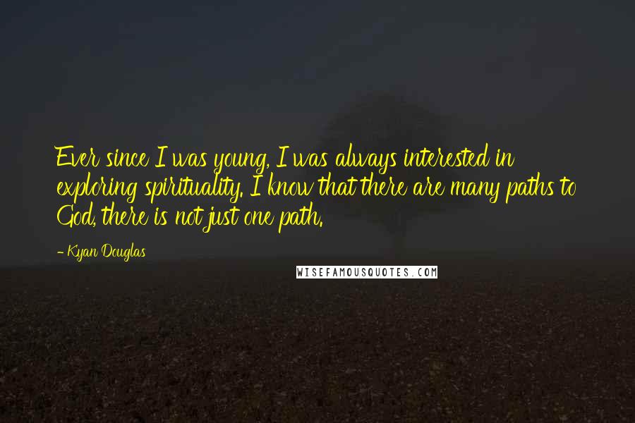 Kyan Douglas Quotes: Ever since I was young, I was always interested in exploring spirituality. I know that there are many paths to God, there is not just one path.