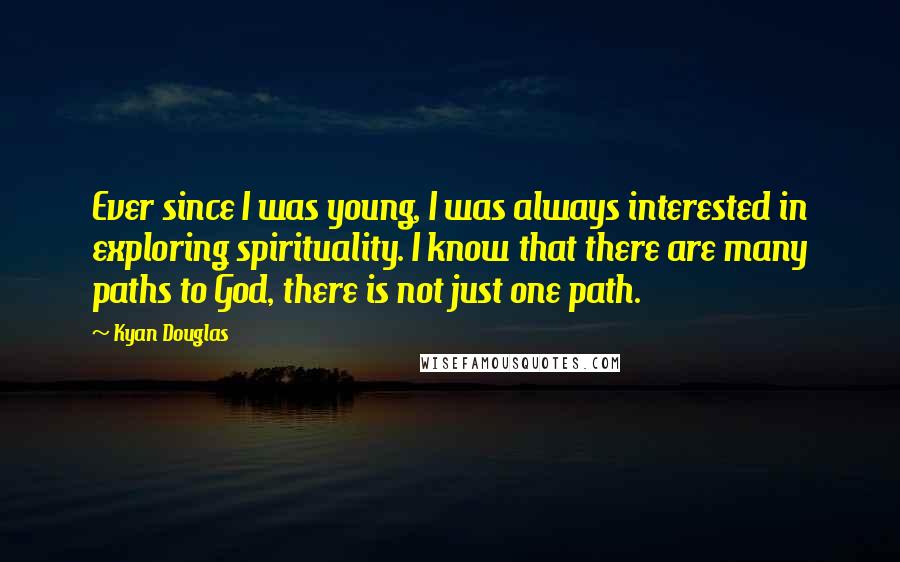 Kyan Douglas Quotes: Ever since I was young, I was always interested in exploring spirituality. I know that there are many paths to God, there is not just one path.