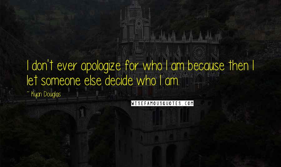 Kyan Douglas Quotes: I don't ever apologize for who I am because then I let someone else decide who I am.