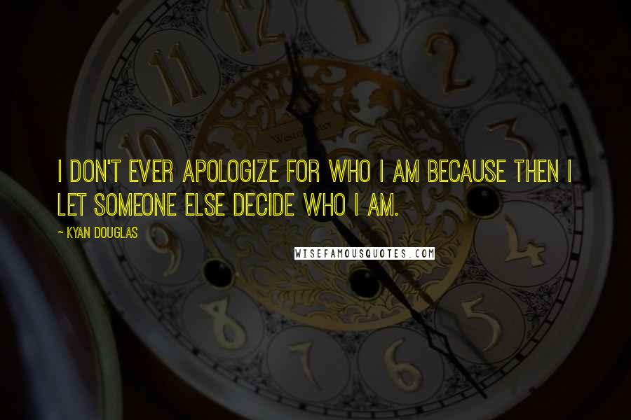 Kyan Douglas Quotes: I don't ever apologize for who I am because then I let someone else decide who I am.