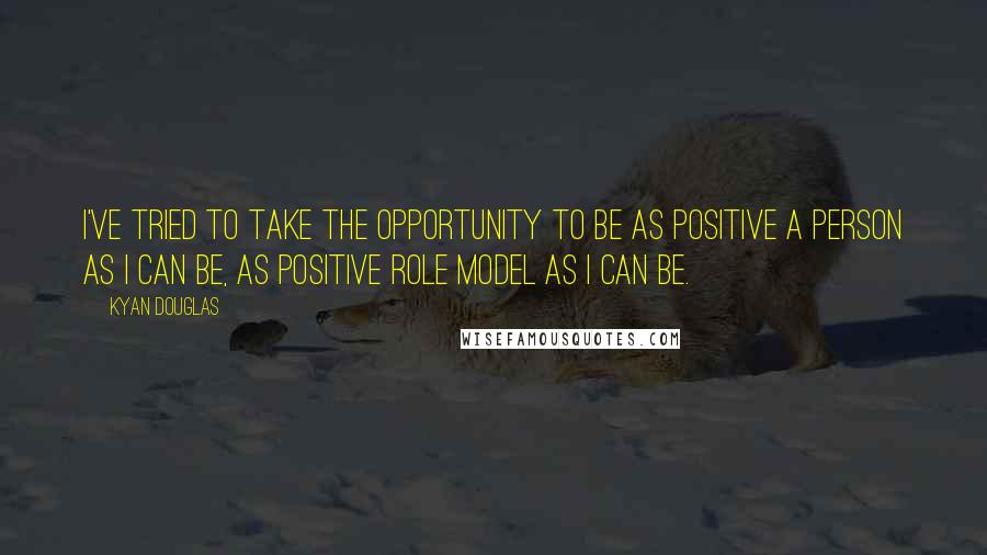 Kyan Douglas Quotes: I've tried to take the opportunity to be as positive a person as I can be, as positive role model as I can be.