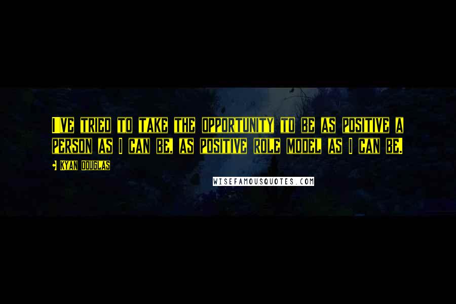 Kyan Douglas Quotes: I've tried to take the opportunity to be as positive a person as I can be, as positive role model as I can be.