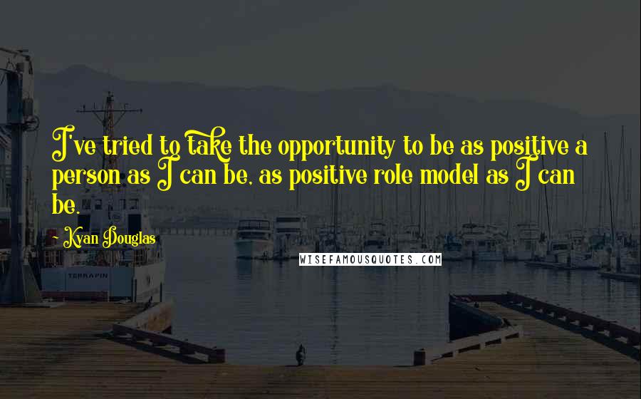 Kyan Douglas Quotes: I've tried to take the opportunity to be as positive a person as I can be, as positive role model as I can be.
