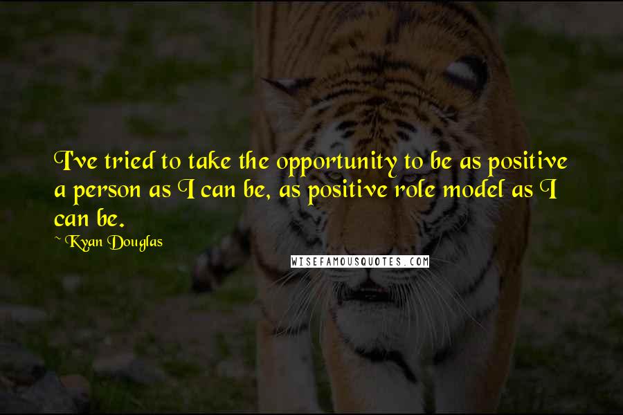 Kyan Douglas Quotes: I've tried to take the opportunity to be as positive a person as I can be, as positive role model as I can be.