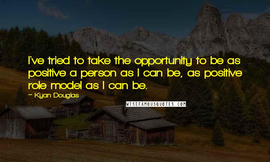 Kyan Douglas Quotes: I've tried to take the opportunity to be as positive a person as I can be, as positive role model as I can be.