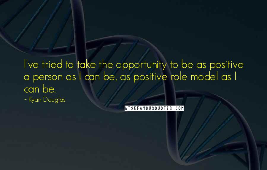 Kyan Douglas Quotes: I've tried to take the opportunity to be as positive a person as I can be, as positive role model as I can be.