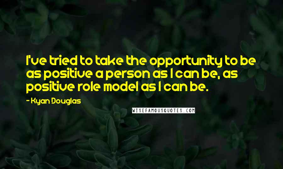 Kyan Douglas Quotes: I've tried to take the opportunity to be as positive a person as I can be, as positive role model as I can be.