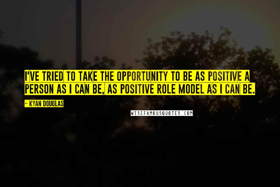 Kyan Douglas Quotes: I've tried to take the opportunity to be as positive a person as I can be, as positive role model as I can be.