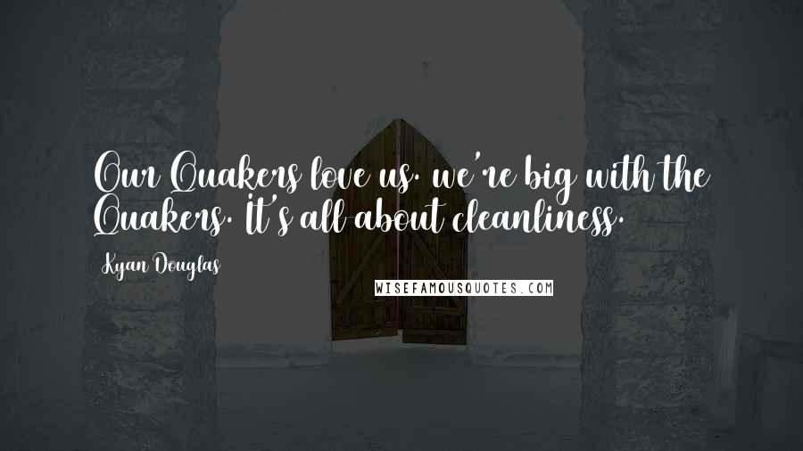 Kyan Douglas Quotes: Our Quakers love us. we're big with the Quakers. It's all about cleanliness.