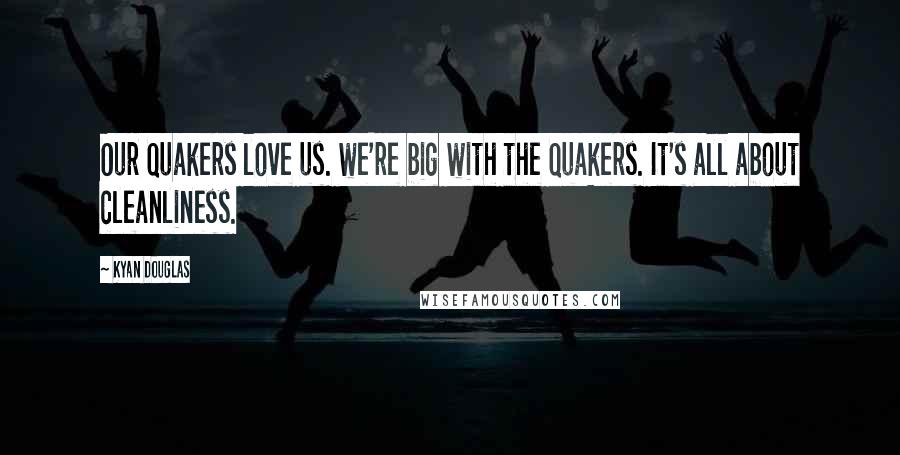 Kyan Douglas Quotes: Our Quakers love us. we're big with the Quakers. It's all about cleanliness.