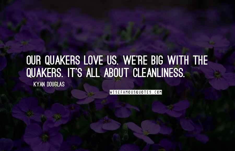 Kyan Douglas Quotes: Our Quakers love us. we're big with the Quakers. It's all about cleanliness.