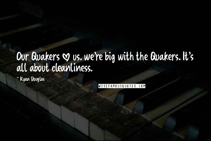 Kyan Douglas Quotes: Our Quakers love us. we're big with the Quakers. It's all about cleanliness.