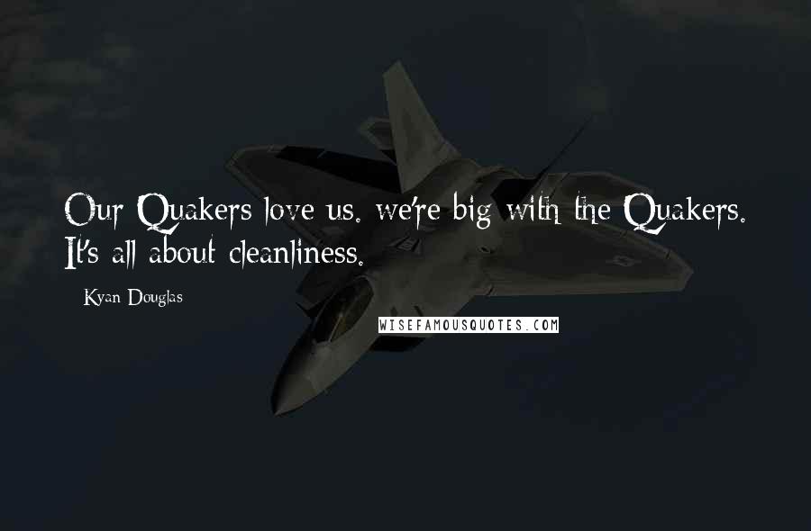 Kyan Douglas Quotes: Our Quakers love us. we're big with the Quakers. It's all about cleanliness.