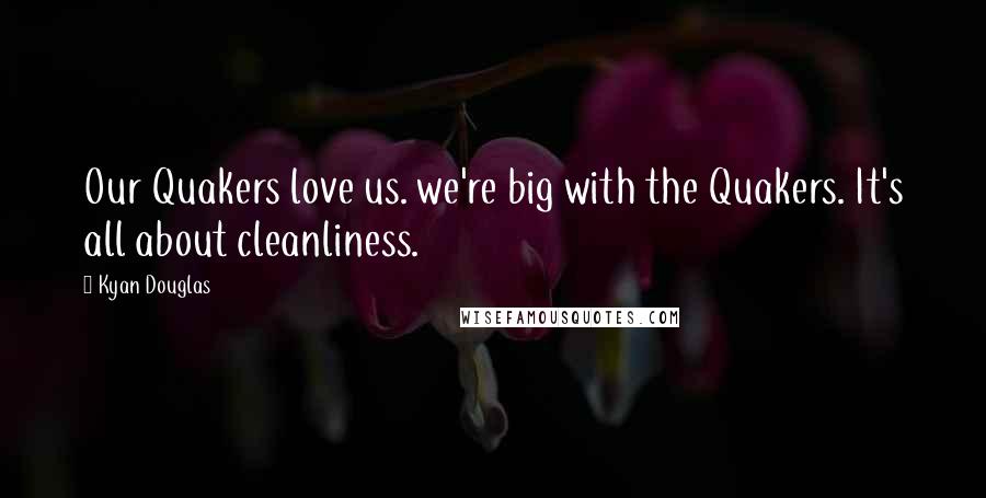 Kyan Douglas Quotes: Our Quakers love us. we're big with the Quakers. It's all about cleanliness.