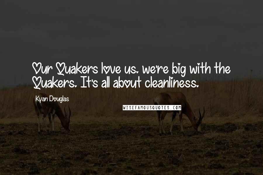 Kyan Douglas Quotes: Our Quakers love us. we're big with the Quakers. It's all about cleanliness.