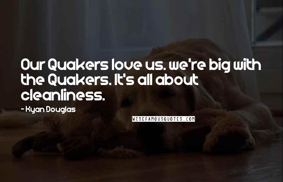 Kyan Douglas Quotes: Our Quakers love us. we're big with the Quakers. It's all about cleanliness.