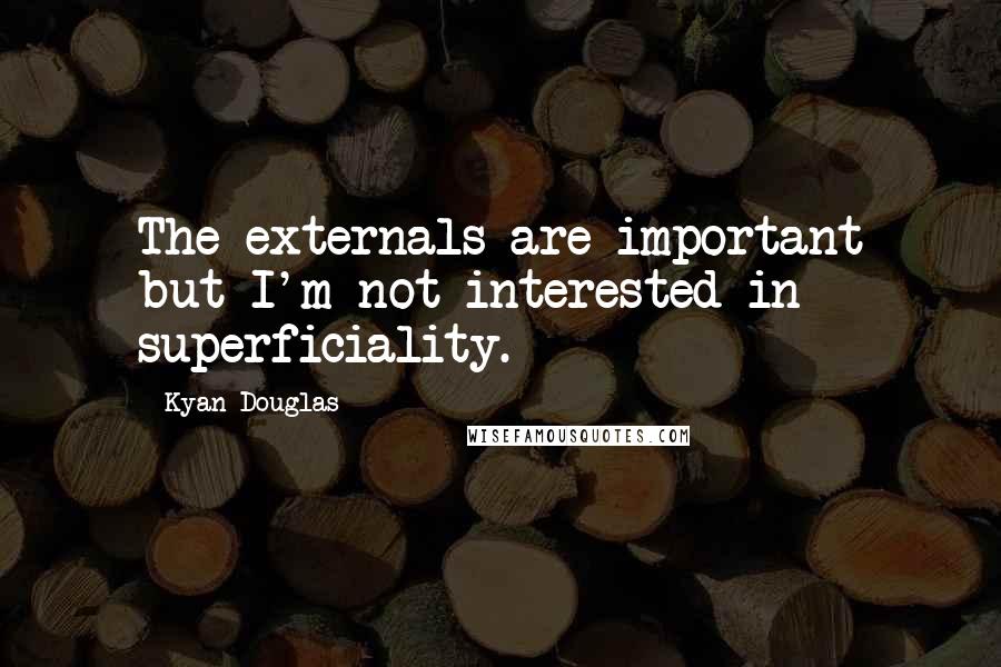 Kyan Douglas Quotes: The externals are important but I'm not interested in superficiality.