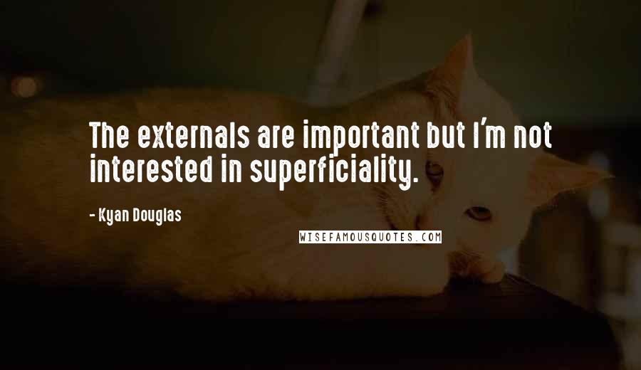 Kyan Douglas Quotes: The externals are important but I'm not interested in superficiality.