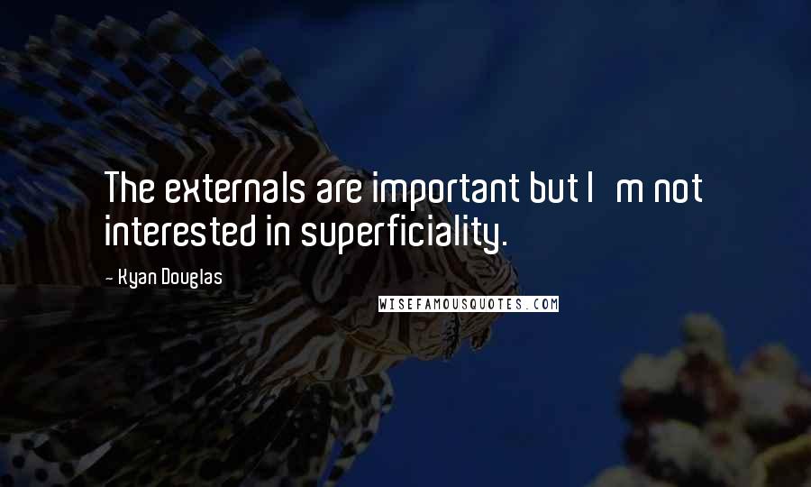 Kyan Douglas Quotes: The externals are important but I'm not interested in superficiality.