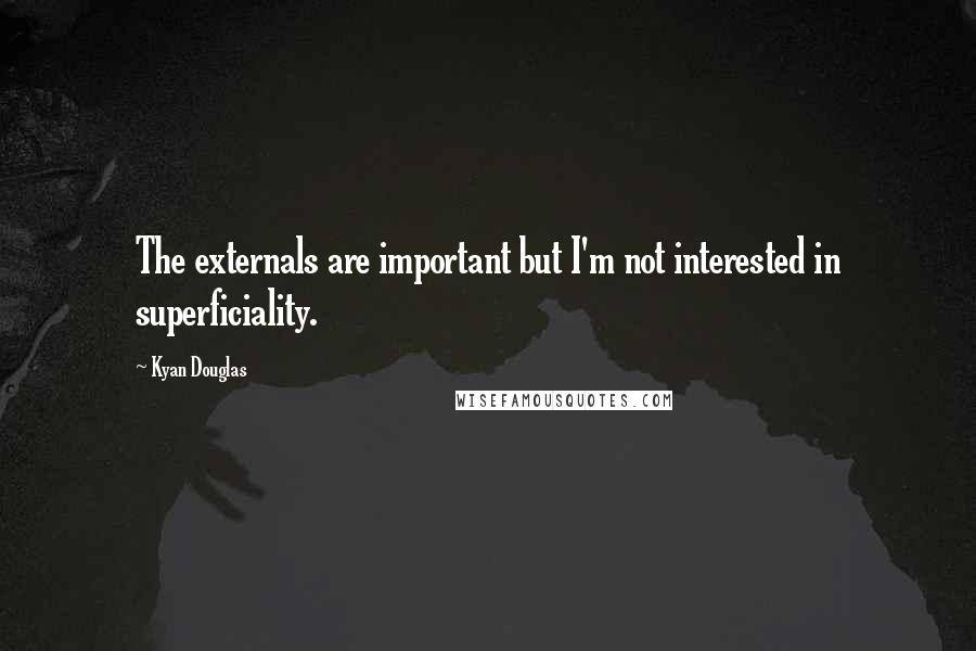 Kyan Douglas Quotes: The externals are important but I'm not interested in superficiality.