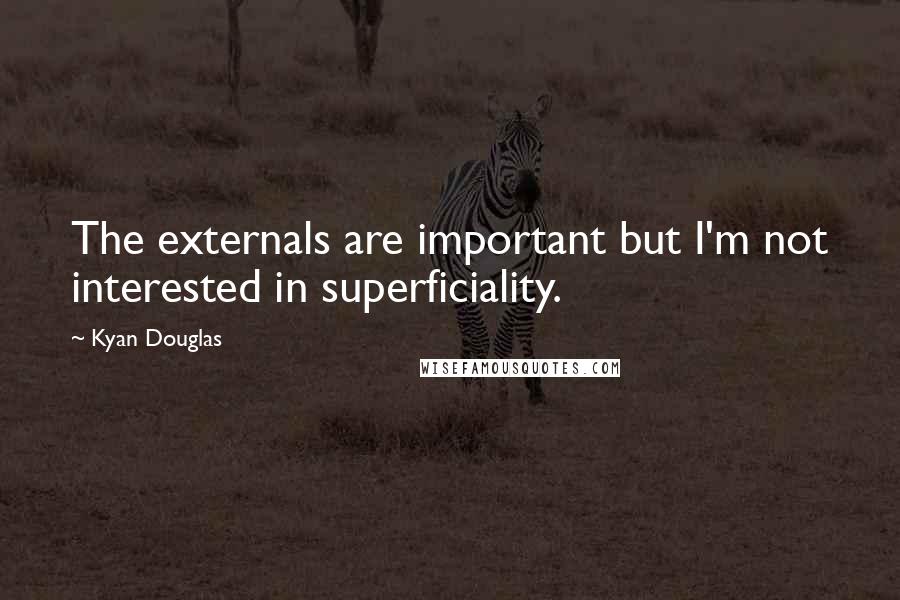 Kyan Douglas Quotes: The externals are important but I'm not interested in superficiality.
