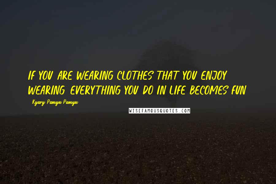 Kyary Pamyu Pamyu Quotes: IF YOU ARE WEARING CLOTHES THAT YOU ENJOY WEARING, EVERYTHING YOU DO IN LIFE BECOMES FUN.