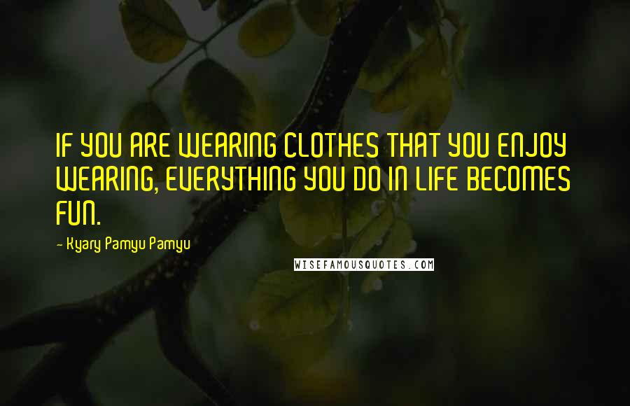 Kyary Pamyu Pamyu Quotes: IF YOU ARE WEARING CLOTHES THAT YOU ENJOY WEARING, EVERYTHING YOU DO IN LIFE BECOMES FUN.