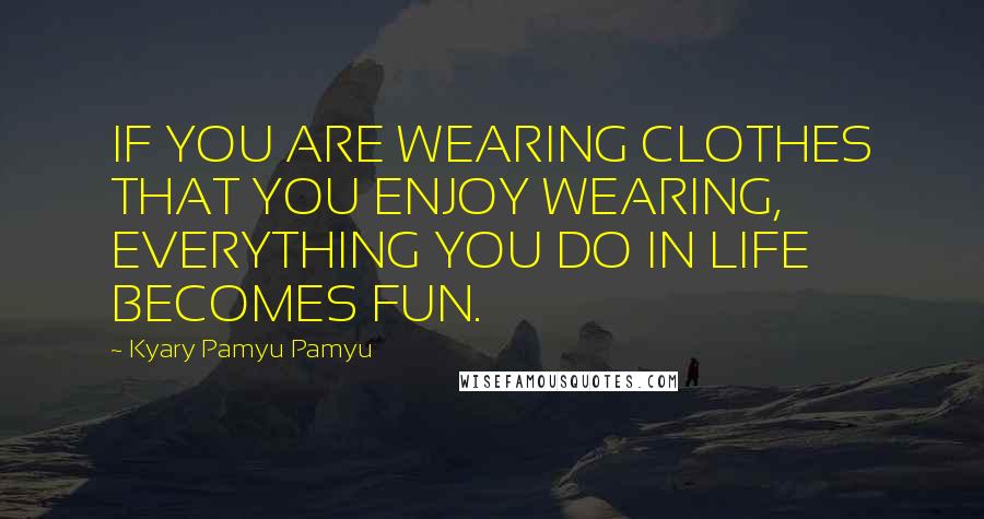 Kyary Pamyu Pamyu Quotes: IF YOU ARE WEARING CLOTHES THAT YOU ENJOY WEARING, EVERYTHING YOU DO IN LIFE BECOMES FUN.