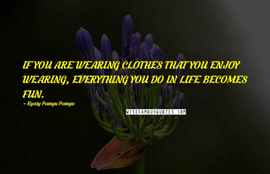 Kyary Pamyu Pamyu Quotes: IF YOU ARE WEARING CLOTHES THAT YOU ENJOY WEARING, EVERYTHING YOU DO IN LIFE BECOMES FUN.