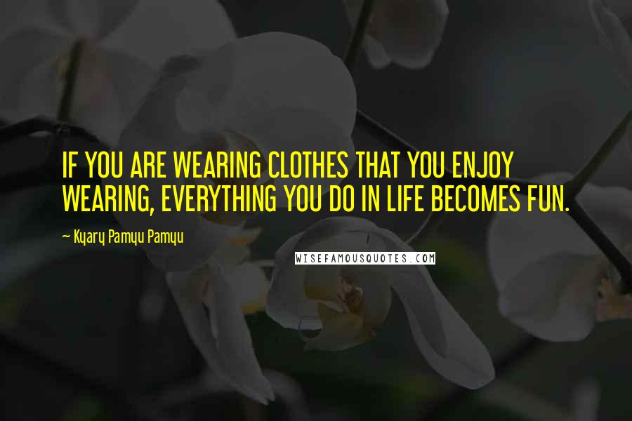 Kyary Pamyu Pamyu Quotes: IF YOU ARE WEARING CLOTHES THAT YOU ENJOY WEARING, EVERYTHING YOU DO IN LIFE BECOMES FUN.