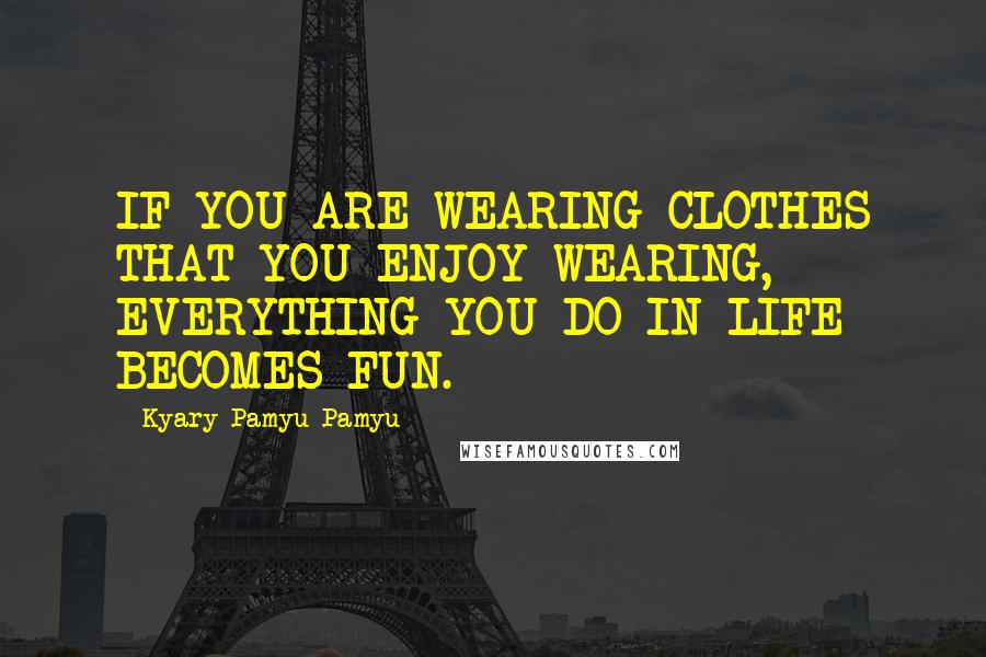 Kyary Pamyu Pamyu Quotes: IF YOU ARE WEARING CLOTHES THAT YOU ENJOY WEARING, EVERYTHING YOU DO IN LIFE BECOMES FUN.