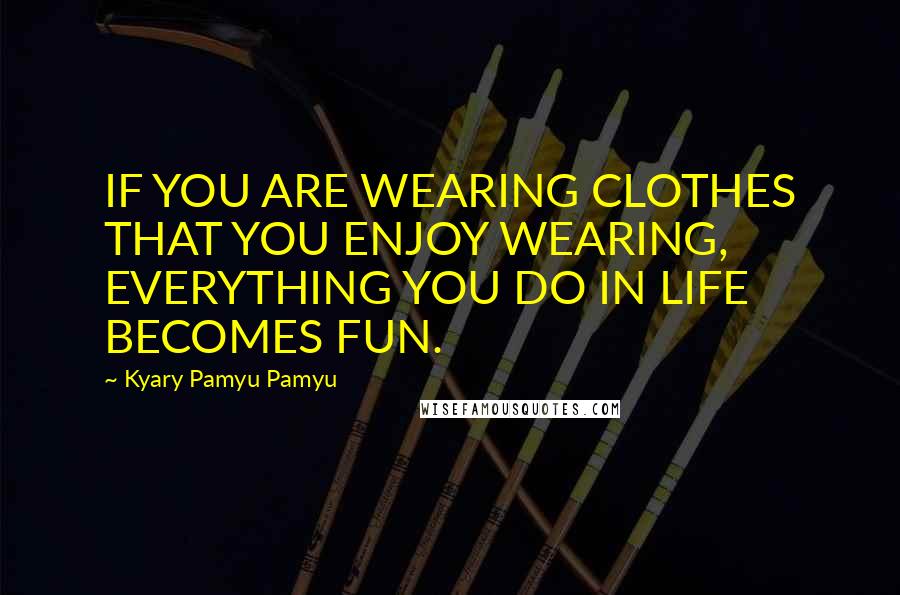 Kyary Pamyu Pamyu Quotes: IF YOU ARE WEARING CLOTHES THAT YOU ENJOY WEARING, EVERYTHING YOU DO IN LIFE BECOMES FUN.