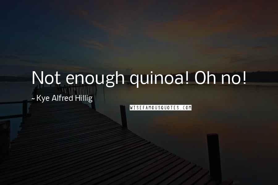 Kye Alfred Hillig Quotes: Not enough quinoa! Oh no!