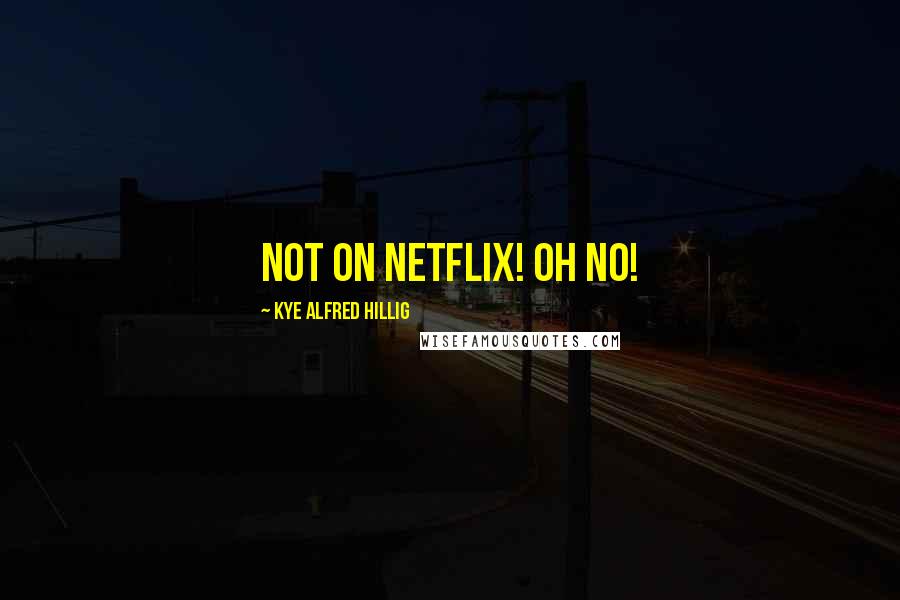 Kye Alfred Hillig Quotes: Not on Netflix! Oh no!