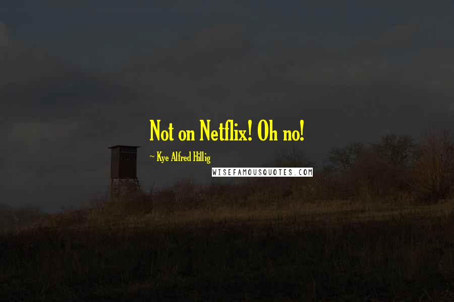 Kye Alfred Hillig Quotes: Not on Netflix! Oh no!