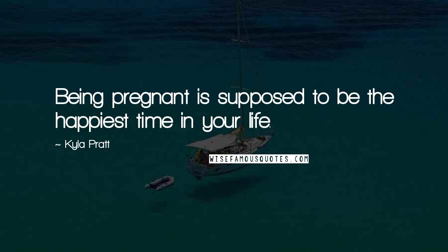 Kyla Pratt Quotes: Being pregnant is supposed to be the happiest time in your life.