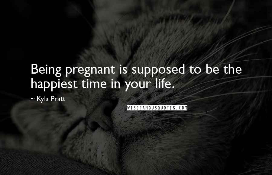 Kyla Pratt Quotes: Being pregnant is supposed to be the happiest time in your life.