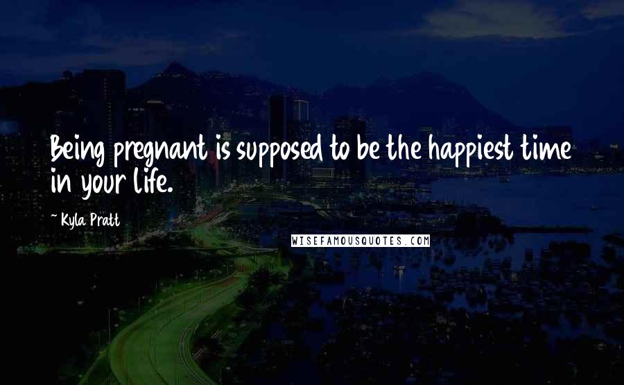 Kyla Pratt Quotes: Being pregnant is supposed to be the happiest time in your life.